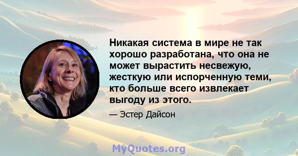 Никакая система в мире не так хорошо разработана, что она не может вырастить несвежую, жесткую или испорченную теми, кто больше всего извлекает выгоду из этого.