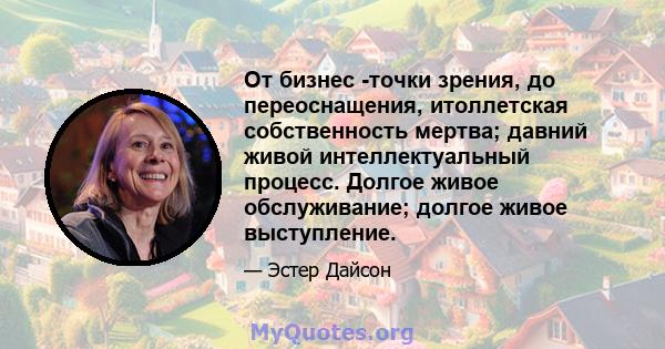 От бизнес -точки зрения, до переоснащения, итоллетская собственность мертва; давний живой интеллектуальный процесс. Долгое живое обслуживание; долгое живое выступление.