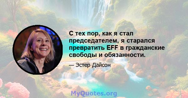 С тех пор, как я стал председателем, я старался превратить EFF в гражданские свободы и обязанности.