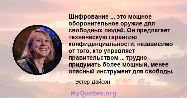 Шифрование ... это мощное оборонительное оружие для свободных людей. Он предлагает техническую гарантию конфиденциальности, независимо от того, кто управляет правительством ... трудно придумать более мощный, менее