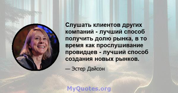 Слушать клиентов других компаний - лучший способ получить долю рынка, в то время как прослушивание провидцев - лучший способ создания новых рынков.