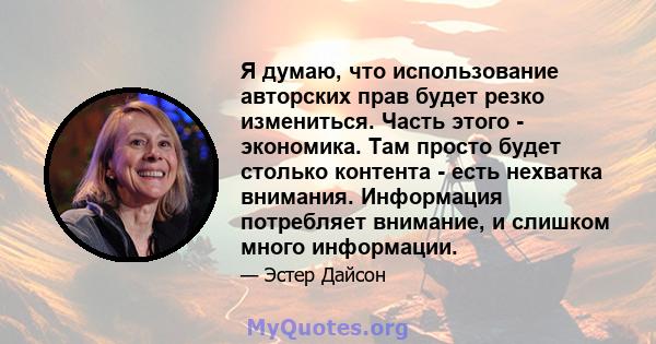 Я думаю, что использование авторских прав будет резко измениться. Часть этого - экономика. Там просто будет столько контента - есть нехватка внимания. Информация потребляет внимание, и слишком много информации.