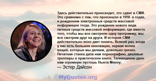 Здесь действительно происходит, это сдвиг в СМИ. Это сравнимо с тем, что произошло в 1950 -х годах, и рождением электронных средств массовой информации тогда. Это рождение нового вида личных средств массовой информации, 