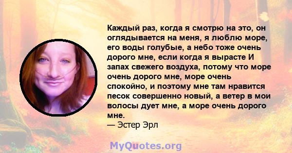 Каждый раз, когда я смотрю на это, он оглядывается на меня, я люблю море, его воды голубые, а небо тоже очень дорого мне, если когда я вырасте И запах свежего воздуха, потому что море очень дорого мне, море очень