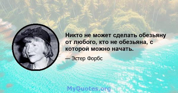 Никто не может сделать обезьяну от любого, кто не обезьяна, с которой можно начать.