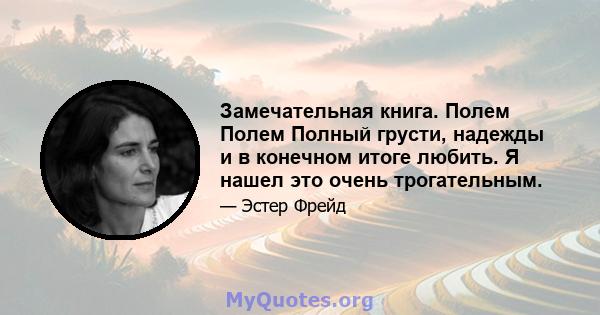 Замечательная книга. Полем Полем Полный грусти, надежды и в конечном итоге любить. Я нашел это очень трогательным.