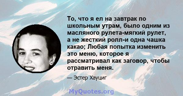 То, что я ел на завтрак по школьным утрам, было одним из масляного рулета-мягкий рулет, а не жесткий ролл-и одна чашка какао; Любая попытка изменить это меню, которое я рассматривал как заговор, чтобы отравить меня.