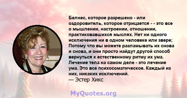 Белнес, которое разрешено - или оздоровитель, которое отрицается - - это все о мышлении, настроении, отношении, практиковавшихся мыслях. Нет ни одного исключения ни в одном человеке или звере; Потому что вы можете