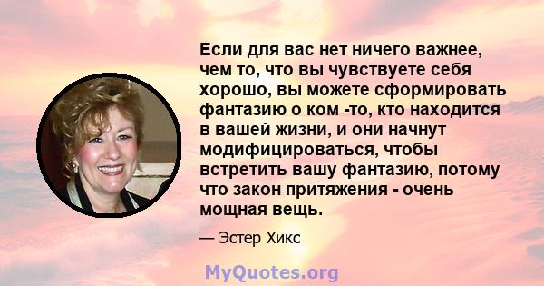 Если для вас нет ничего важнее, чем то, что вы чувствуете себя хорошо, вы можете сформировать фантазию о ком -то, кто находится в вашей жизни, и они начнут модифицироваться, чтобы встретить вашу фантазию, потому что