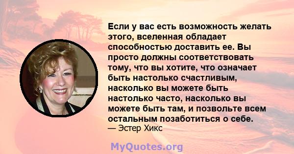 Если у вас есть возможность желать этого, вселенная обладает способностью доставить ее. Вы просто должны соответствовать тому, что вы хотите, что означает быть настолько счастливым, насколько вы можете быть настолько