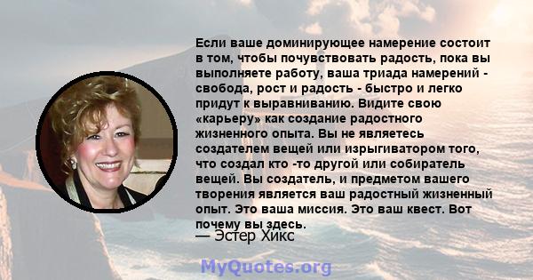 Если ваше доминирующее намерение состоит в том, чтобы почувствовать радость, пока вы выполняете работу, ваша триада намерений - свобода, рост и радость - быстро и легко придут к выравниванию. Видите свою «карьеру» как