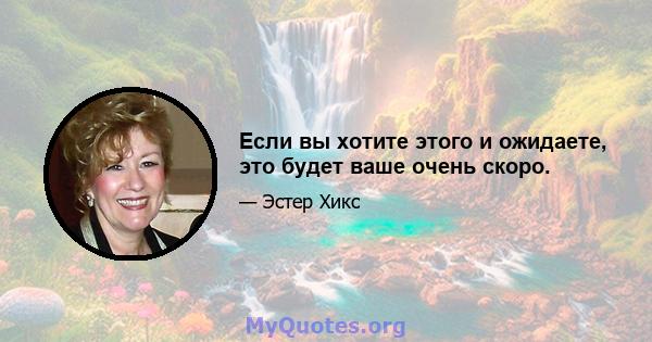 Если вы хотите этого и ожидаете, это будет ваше очень скоро.