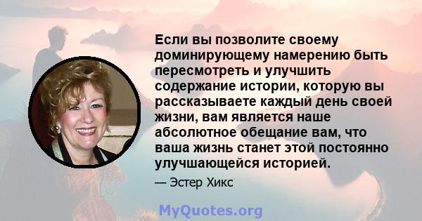 Если вы позволите своему доминирующему намерению быть пересмотреть и улучшить содержание истории, которую вы рассказываете каждый день своей жизни, вам является наше абсолютное обещание вам, что ваша жизнь станет этой