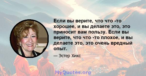 Если вы верите, что что -то хорошее, и вы делаете это, это приносит вам пользу. Если вы верите, что что -то плохое, и вы делаете это, это очень вредный опыт.