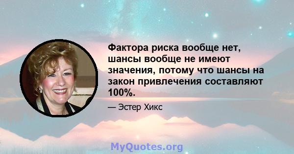 Фактора риска вообще нет, шансы вообще не имеют значения, потому что шансы на закон привлечения составляют 100%.