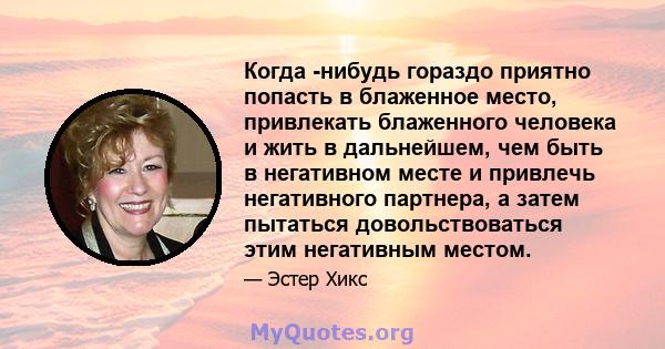 Когда -нибудь гораздо приятно попасть в блаженное место, привлекать блаженного человека и жить в дальнейшем, чем быть в негативном месте и привлечь негативного партнера, а затем пытаться довольствоваться этим негативным 