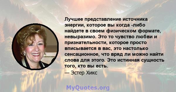 Лучшее представление источника энергии, которое вы когда -либо найдете в своем физическом формате, невыразимо. Это то чувство любви и признательности, которое просто вписывается в вас, это настолько сенсационное, что