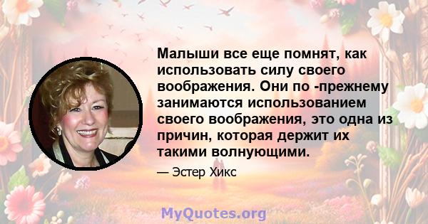 Малыши все еще помнят, как использовать силу своего воображения. Они по -прежнему занимаются использованием своего воображения, это одна из причин, которая держит их такими волнующими.