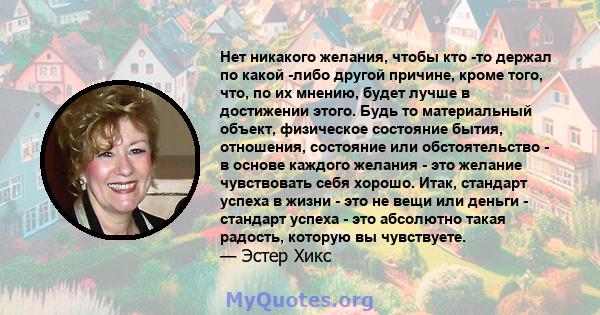 Нет никакого желания, чтобы кто -то держал по какой -либо другой причине, кроме того, что, по их мнению, будет лучше в достижении этого. Будь то материальный объект, физическое состояние бытия, отношения, состояние или