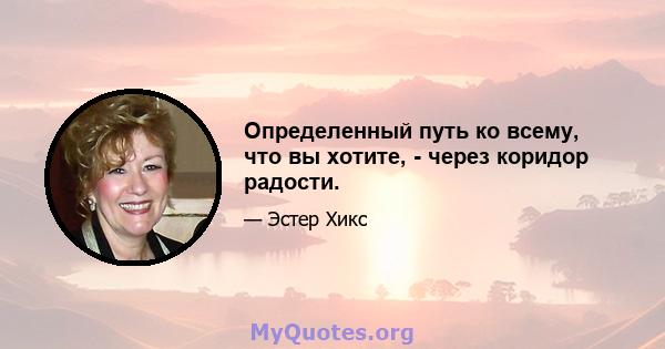 Определенный путь ко всему, что вы хотите, - через коридор радости.