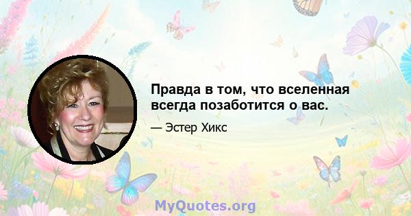 Правда в том, что вселенная всегда позаботится о вас.