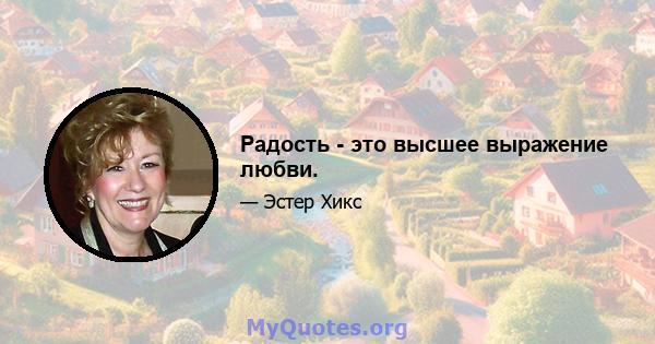 Радость - это высшее выражение любви.