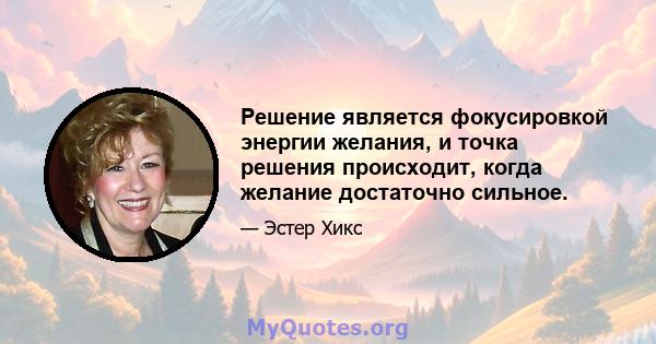 Решение является фокусировкой энергии желания, и точка решения происходит, когда желание достаточно сильное.