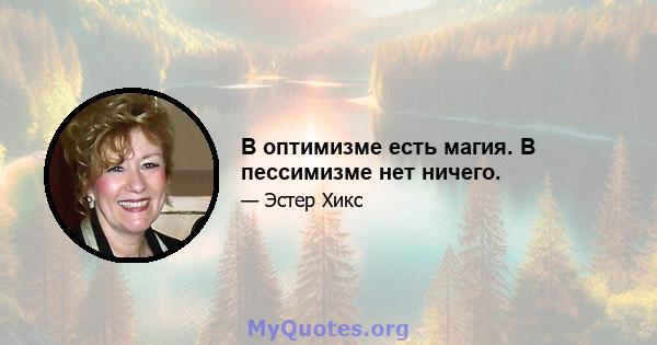 В оптимизме есть магия. В пессимизме нет ничего.