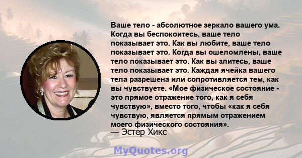 Ваше тело - абсолютное зеркало вашего ума. Когда вы беспокоитесь, ваше тело показывает это. Как вы любите, ваше тело показывает это. Когда вы ошеломлены, ваше тело показывает это. Как вы злитесь, ваше тело показывает