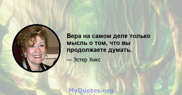 Вера на самом деле только мысль о том, что вы продолжаете думать.