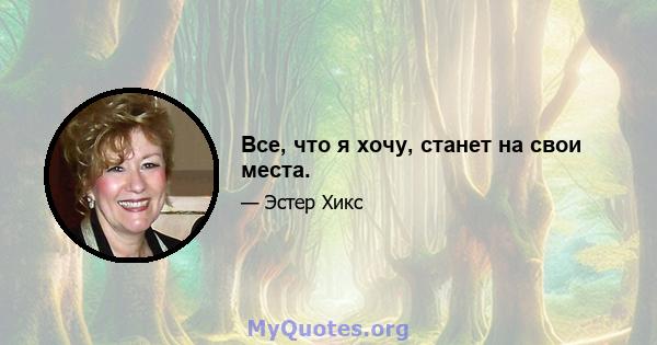 Все, что я хочу, станет на свои места.