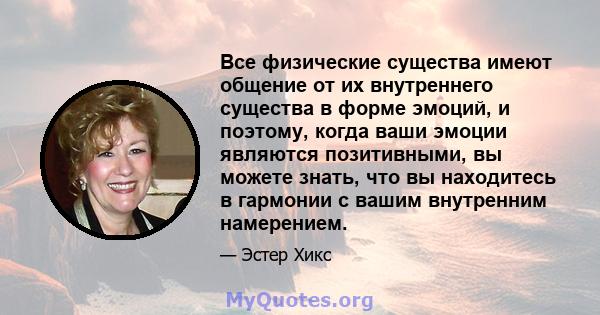 Все физические существа имеют общение от их внутреннего существа в форме эмоций, и поэтому, когда ваши эмоции являются позитивными, вы можете знать, что вы находитесь в гармонии с вашим внутренним намерением.