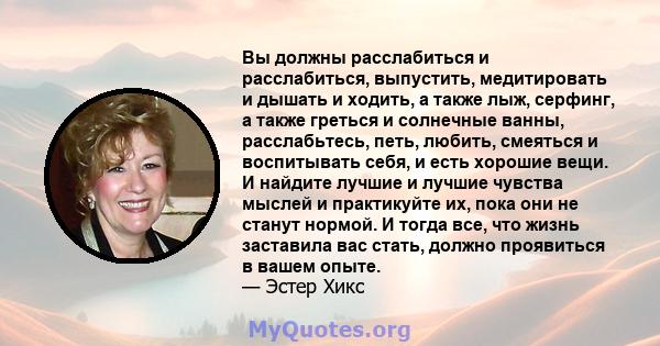 Вы должны расслабиться и расслабиться, выпустить, медитировать и дышать и ходить, а также лыж, серфинг, а также греться и солнечные ванны, расслабьтесь, петь, любить, смеяться и воспитывать себя, и есть хорошие вещи. И