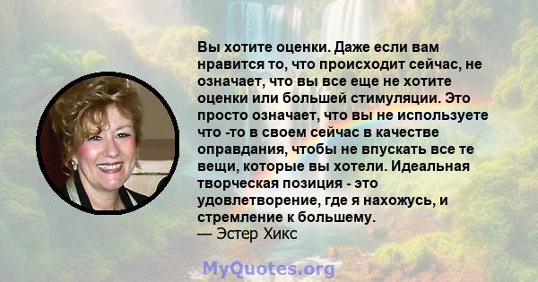 Вы хотите оценки. Даже если вам нравится то, что происходит сейчас, не означает, что вы все еще не хотите оценки или большей стимуляции. Это просто означает, что вы не используете что -то в своем сейчас в качестве