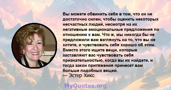 Вы можете обвинить себя в том, что он не достаточно силен, чтобы оценить некоторых несчастных людей, несмотря на их негативные эмоциональные предложения по отношению к вам. Что ж, мы никогда бы не предложили вам