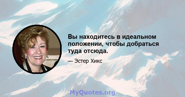 Вы находитесь в идеальном положении, чтобы добраться туда отсюда.