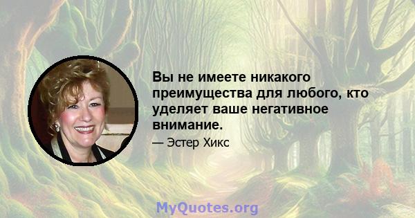 Вы не имеете никакого преимущества для любого, кто уделяет ваше негативное внимание.