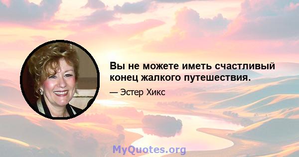 Вы не можете иметь счастливый конец жалкого путешествия.