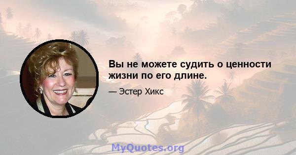 Вы не можете судить о ценности жизни по его длине.