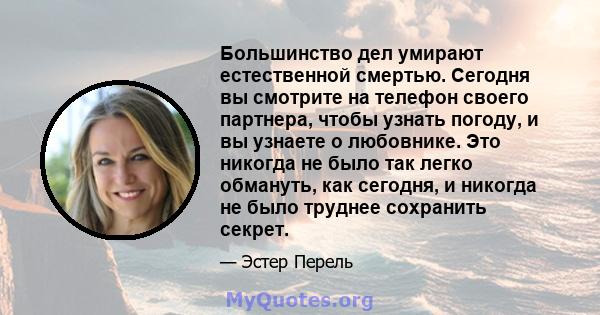 Большинство дел умирают естественной смертью. Сегодня вы смотрите на телефон своего партнера, чтобы узнать погоду, и вы узнаете о любовнике. Это никогда не было так легко обмануть, как сегодня, и никогда не было труднее 