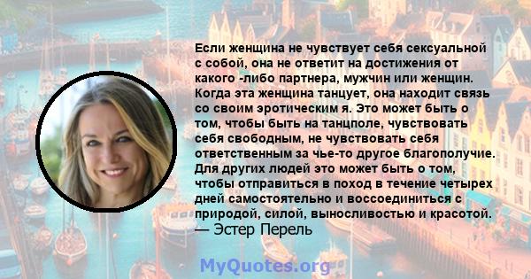 Если женщина не чувствует себя сексуальной с собой, она не ответит на достижения от какого -либо партнера, мужчин или женщин. Когда эта женщина танцует, она находит связь со своим эротическим я. Это может быть о том,