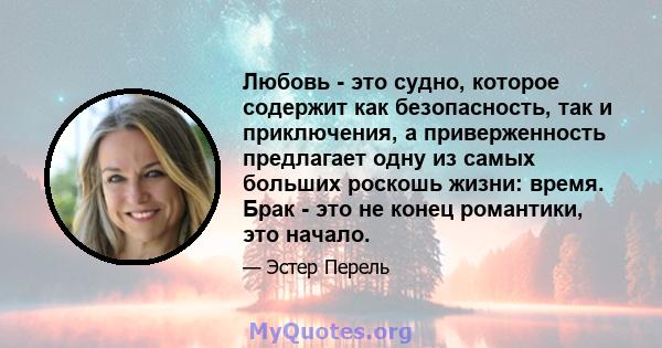 Любовь - это судно, которое содержит как безопасность, так и приключения, а приверженность предлагает одну из самых больших роскошь жизни: время. Брак - это не конец романтики, это начало.