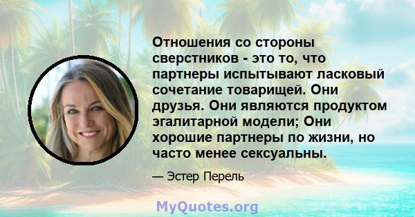 Отношения со стороны сверстников - это то, что партнеры испытывают ласковый сочетание товарищей. Они друзья. Они являются продуктом эгалитарной модели; Они хорошие партнеры по жизни, но часто менее сексуальны.