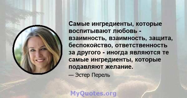 Самые ингредиенты, которые воспитывают любовь - взаимность, взаимность, защита, беспокойство, ответственность за другого - иногда являются те самые ингредиенты, которые подавляют желание.