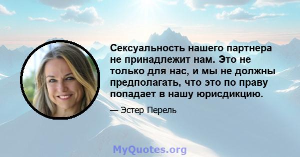 Сексуальность нашего партнера не принадлежит нам. Это не только для нас, и мы не должны предполагать, что это по праву попадает в нашу юрисдикцию.