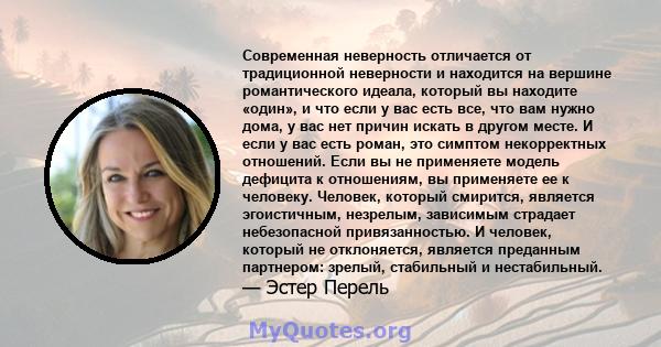 Современная неверность отличается от традиционной неверности и находится на вершине романтического идеала, который вы находите «один», и что если у вас есть все, что вам нужно дома, у вас нет причин искать в другом