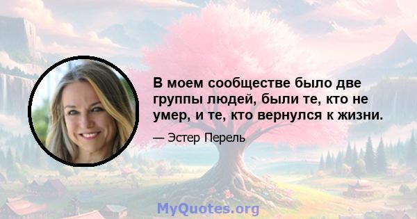 В моем сообществе было две группы людей, были те, кто не умер, и те, кто вернулся к жизни.