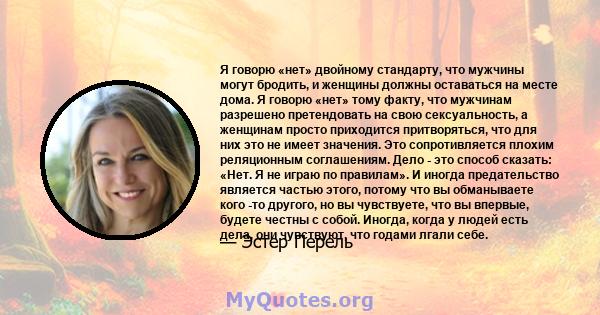 Я говорю «нет» двойному стандарту, что мужчины могут бродить, и женщины должны оставаться на месте дома. Я говорю «нет» тому факту, что мужчинам разрешено претендовать на свою сексуальность, а женщинам просто приходится 