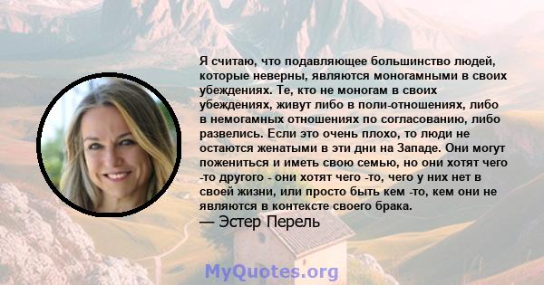 Я считаю, что подавляющее большинство людей, которые неверны, являются моногамными в своих убеждениях. Те, кто не моногам в своих убеждениях, живут либо в поли-отношениях, либо в немогамных отношениях по согласованию,