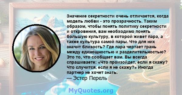 Значение секретности очень отличается, когда модель любви - это прозрачность. Таким образом, чтобы понять политику секретности и откровения, вам необходимо понять большую культуру, в которой живет пара, а также культура 